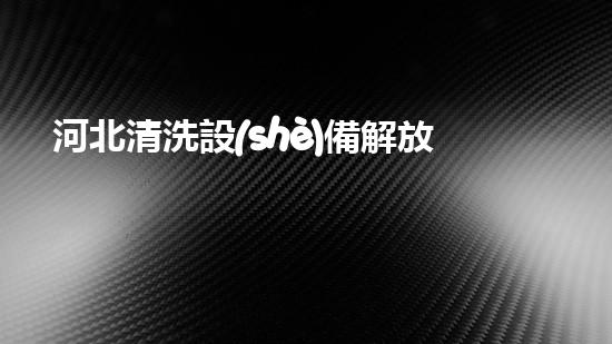 河北清洗設(shè)備解放城市河道的新利器，讓水流更暢通！